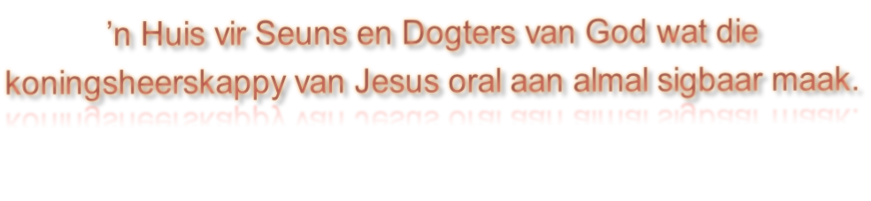 ’n Huis vir Seuns en Dogters van God wat die  koningsheerskappy van Jesus oral aan almal sigbaar maak.